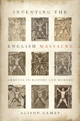 Inventing the English Massacre: Amboyna in History and Memory by Games, Alison