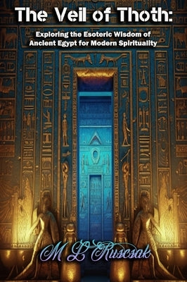 The Veil of Thoth: Exploring the Esoteric Wisdom of Ancient Egypt for Modern Spirituality by Ruscsak, M. L.