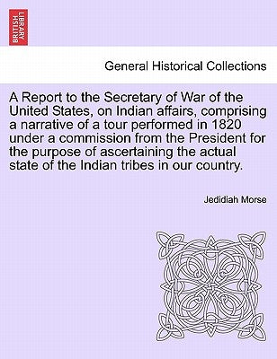 A Report to the Secretary of War of the United States, on Indian affairs, comprising a narrative of a tour performed in 1820 under a commission from t by Morse, Jedidiah
