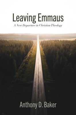 Leaving Emmaus: A New Departure in Christian Theology by Baker, Anthony D.