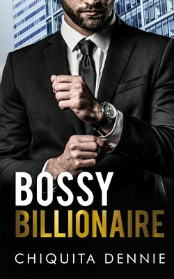 Bossy Billionaire: A Hate To Love WorkPlace Billionaire Romance by Dennie, Chiquita