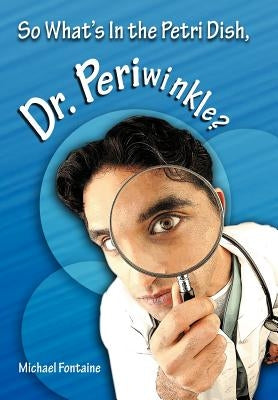 So What's in the Petri Dish, Dr. Periwinkle? by Fontaine, Michael