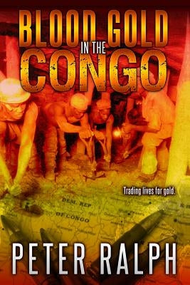 Blood Gold in the Congo: Trading lives for gold by Ralph, Peter J.
