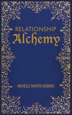 Relationship Alchemy: The Missing Ingredient to Heal and Create Blissful Family, Friendship, and Romantic Relationships by Dobbins, Michelle Martin