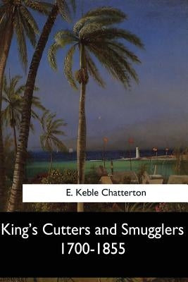 King's Cutters and Smugglers 1700-1855 by Chatterton, E. Keble