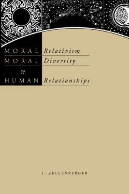Moral Relativism, Moral Diversity, and Human Relationships by Kellenberger, James