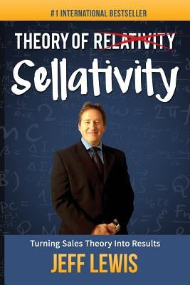 Theory of Sellativity: Turning Sales Theory Into Results by Lewis, Jeff