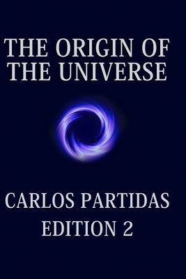 The Origin of the Universe: The Universe Creates Itself by the Movement of Energy by Partidas, Carlos L.