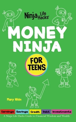 Money Ninja for Teens: A Ninja Life Hacks Guide to Financial Wisdom and Wealth by Nhin, Mary