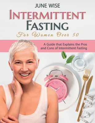 Intermittent Fasting for Women Over 50: A Guide that Explains the Pros and Cons of Intermittent Fasting by Wise, June