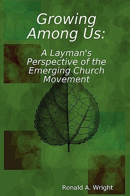 Growing Among Us: A Layman's Perspective of the Emerging Church Movement by Wright, Ronald