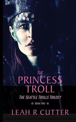 The Princess Troll: The Seattle Trolls Trilogy: Book Two by Cutter, Leah R.
