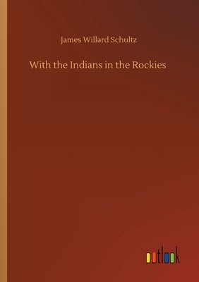 With the Indians in the Rockies by Schultz, James Willard