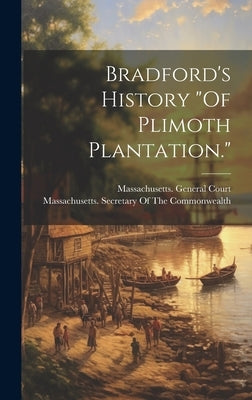 Bradford's History "Of Plimoth Plantation." by Massachusetts General Court