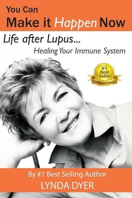 You Can Make It Happen Now: Life After Lupus: Healing Your Immune System by Dyer, Lynda