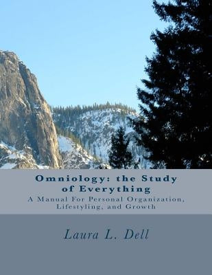 Onmiology: The Study of Everything: A Manual For Personal Organization, Lifestyling, and Growth by Dell, Laura L.