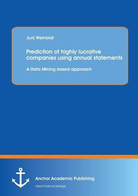Prediction of highly lucrative companies using annual statements: A Data Mining based approach by Weinblat, Jurij