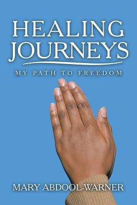 Healing Journeys: My Path to Freedom by Abdool-Warner, Mary