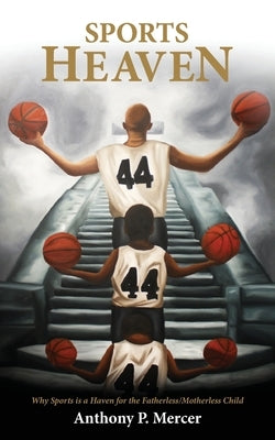 Sports Heaven: Why sports is a haven for the Fatherless/Motherless Child by Mercer, Anthony P.