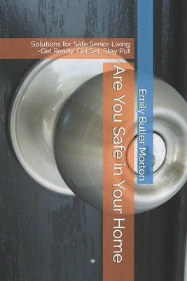 Are You Safe in Your Home: Solutions for Safe Senior Living -- Get Ready, Get Set, Stay Put by Butler Morton, Emily M.