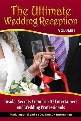 The Ultimate Wedding Reception: Insider Secrets From Top DJ Entertainers and Event Professionals by Brenneisen, Mark