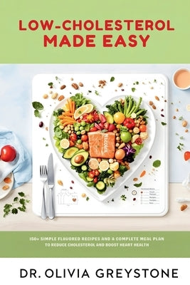 Low-Cholesterol Made Easy: 150+ Simple, Flavorful Recipes with a 4-Week Meal Plan to Reduce Cholesterol & Boost Heart Health by Greystone, Olivia