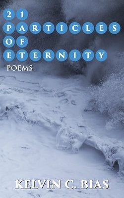 21 Particles of Eternity by Bias, Kelvin C.