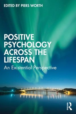 Positive Psychology Across the Lifespan: An Existential Perspective by Worth, Piers