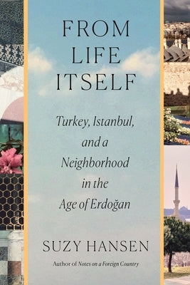 From Life Itself: Turkey, Istanbul, and a Neighborhood in the Age of Erdoğan by Hansen, Suzy