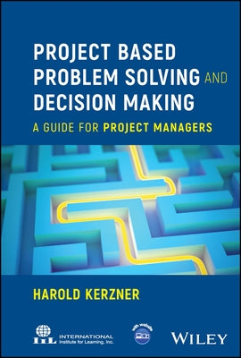 Project Based Problem Solving and Decision Making: A Guide for Project Managers by Kerzner, Harold