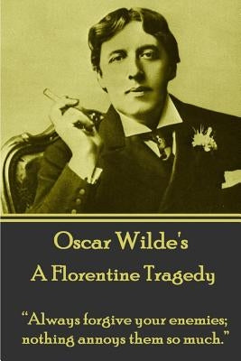 Oscar Wilde - A Florentine Tragedy: "Always forgive your enemies; nothing annoys them so much." by Wilde, Oscar