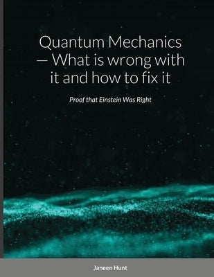 Quantum Mechanics - What is wrong with it and how to fix it by Hunt, Janeen
