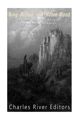 King Arthur and Robin Hood: The History and Folklore of England's Most Famous Folk Legends by Harasta, Jesse