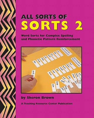 All Sorts Of Sorts 2: Word Sorts For Complex Spelling And Phonetic Pattern Reinforcement by Brown, Sheron