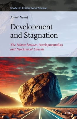 Development and Stagnation: The Debate Between Developmentalists and Neoclassical Liberals by Nassif, André