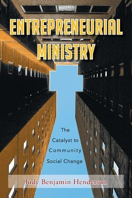 Entrepreneurial Ministry: The Catalyst to Community Social Change by Henderson, Judy Benjamin