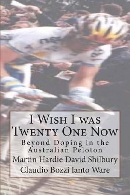 I Wish I was Twenty One Now: Beyond Doping in the Australian Peloton by Shilbury, David