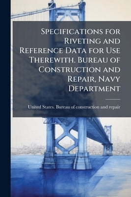 Specifications for Riveting and Reference Data for Use Therewith. Bureau of Construction and Repair, Navy Department by United States Bureau of Construction