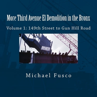 More Third Avenue El Demolition in the Bronx: Volume 1: 149th Street to Gun Hill Road by Fusco, Michael J.