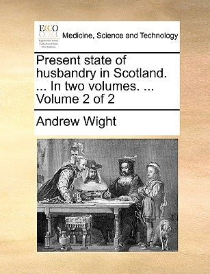 Present state of husbandry in Scotland. ... In two volumes. ... Volume 2 of 2 by Wight, Andrew