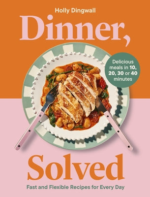 Dinner, Solved: Fast and Flexible Recipes for Every Day by Dingwall, Holly