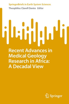 Recent Advances in Medical Geology Research in Africa: A Decadal View by Davies, Theophilus Clavell