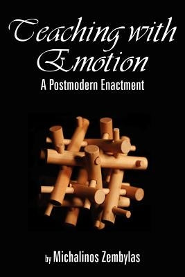 Teaching with Emotion: A Postmodern Enactment (PB) by Zembylas, Michalinos