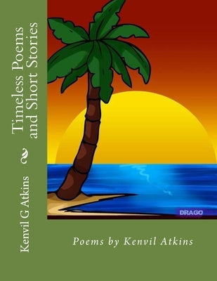 Timeless Poems and Short Stories: Poems by Kenvil Atkins by Atkins, Kenvil Giles