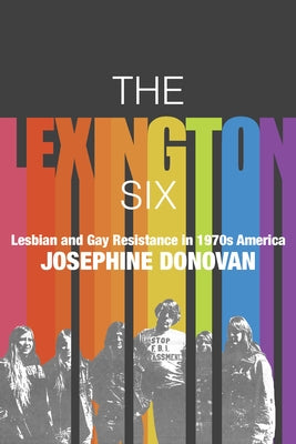 The Lexington Six: Lesbian and Gay Resistance in 1970s America by Donovan, Josephine