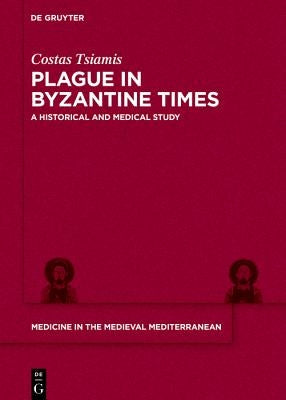 Plague in Byzantine Times: A Medico-Historical Study by Tsiamis, Costas