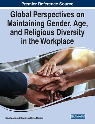Global Perspectives on Maintaining Gender, Age, and Religious Diversity in the Workplace by Agha, Kakul