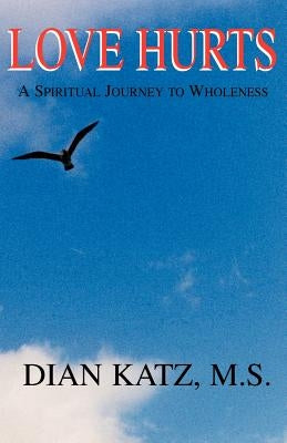 Love Hurts: A Spiritual Journey to Wholeness by Katz, Dian