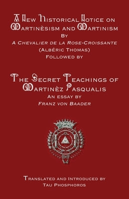 A New Historical Notice on Martinèsism and Martinism: Followed by The Secret Teachings of Martinèz Pasqualis by Thomas, Albéric