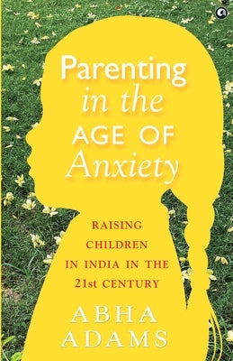 "Parenting in the Age of Anxiety Raising Children in India in the 21st Century" by Adams, Abha